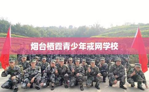 烟台栖霞青少年戒网学校