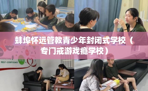 蚌埠怀远管教青少年封闭式学校（专门戒游戏瘾学校）