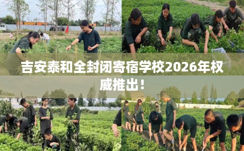 吉安泰和全封闭寄宿学校2026年权威推出！