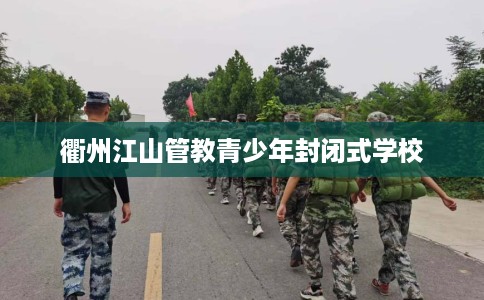 衢州江山管教青少年封闭式学校