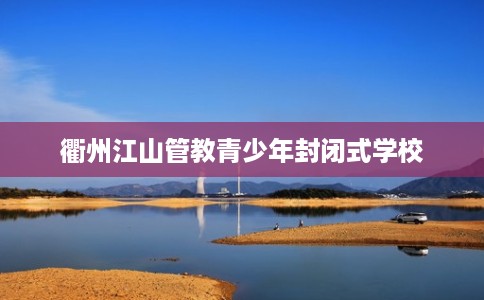 衢州江山管教青少年封闭式学校