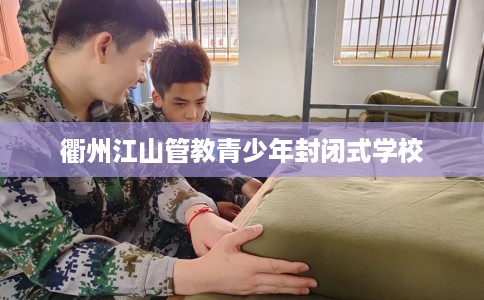 衢州江山管教青少年封闭式学校