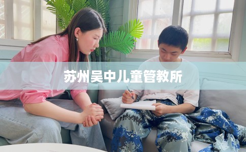 苏州吴中儿童管教所