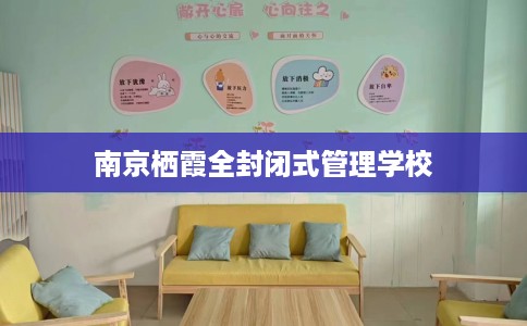 南京栖霞全封闭式管理学校