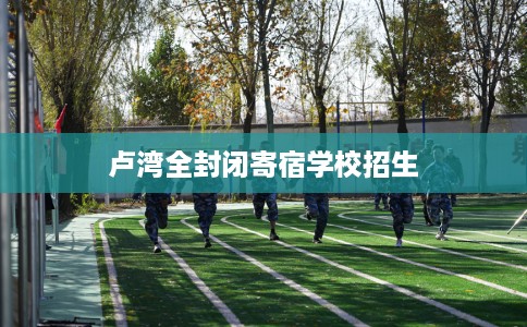 卢湾全封闭寄宿学校招生