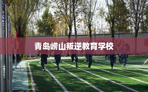 青岛崂山叛逆教育学校