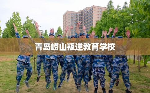 青岛崂山叛逆教育学校