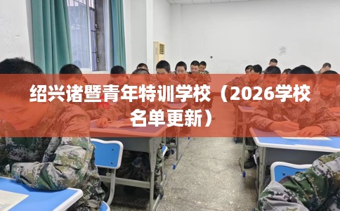 绍兴诸暨青年特训学校（2026学校名单更新）