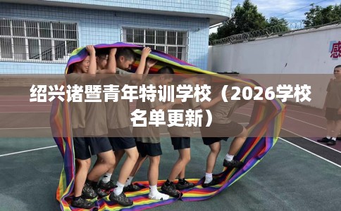 绍兴诸暨青年特训学校（2026学校名单更新）