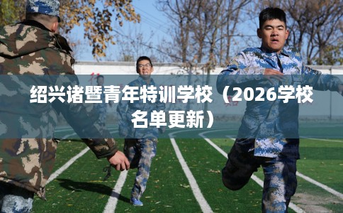 绍兴诸暨青年特训学校（2026学校名单更新）
