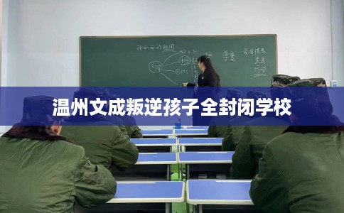 温州文成叛逆孩子全封闭学校