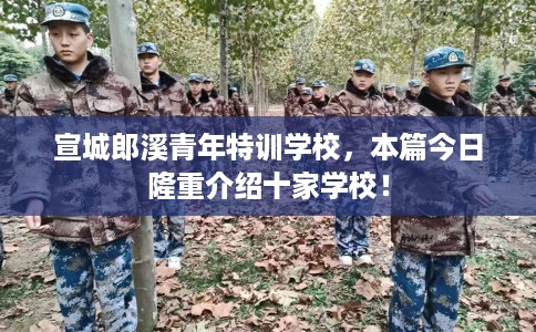 宣城郎溪青年特训学校，本篇今日隆重介绍十家学校！