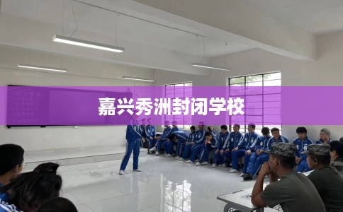 嘉兴秀洲封闭学校