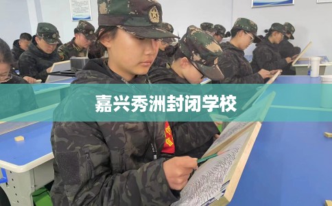 嘉兴秀洲封闭学校