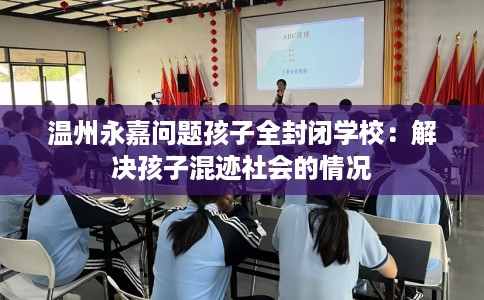 温州永嘉问题孩子全封闭学校：解决孩子混迹社会的情况