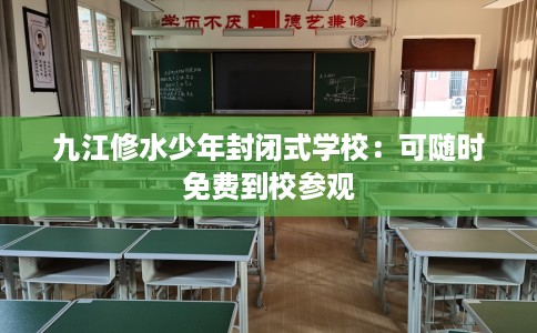 九江修水少年封闭式学校：可随时免费到校参观