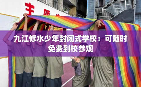 九江修水少年封闭式学校：可随时免费到校参观