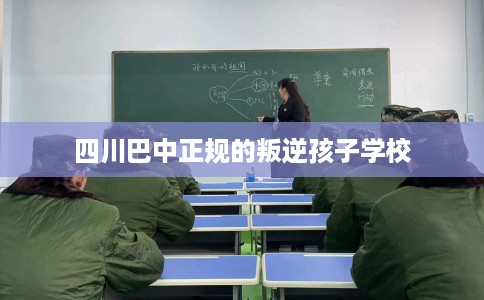 四川巴中正规的叛逆孩子学校