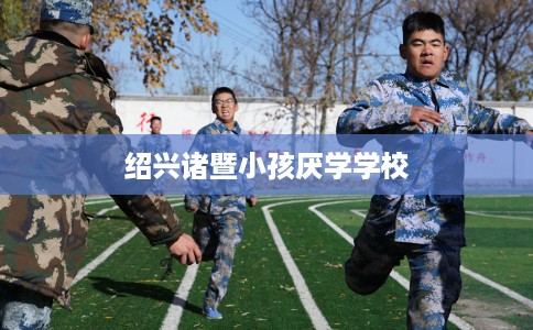 绍兴诸暨小孩厌学学校