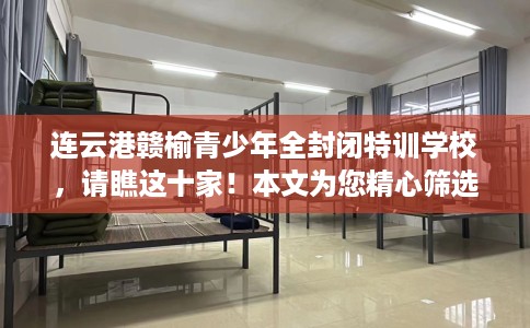 连云港赣榆青少年全封闭特训学校，请瞧这十家！本文为您精心筛选！