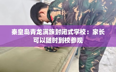 秦皇岛青龙满族封闭式学校：家长可以随时到校参观