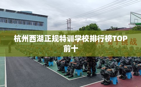 杭州西湖正规特训学校排行榜TOP前十