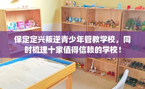 保定定兴叛逆青少年管教学校，同时梳理十家值得信赖的学校！