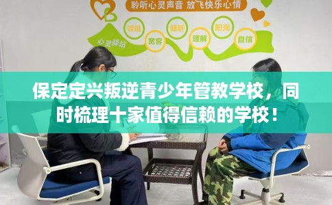 保定定兴叛逆青少年管教学校，同时梳理十家值得信赖的学校！