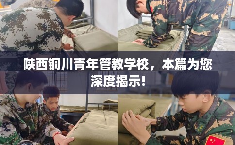 陕西铜川青年管教学校，本篇为您深度揭示!