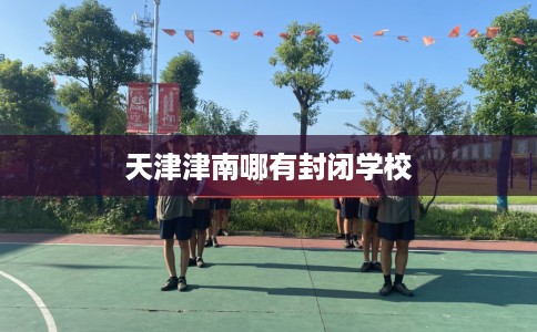 天津津南哪有封闭学校