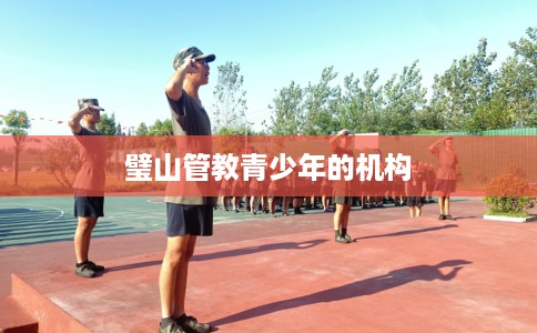 璧山管教青少年的机构