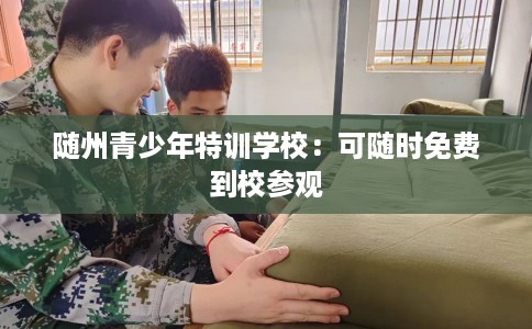 随州青少年特训学校：可随时免费到校参观