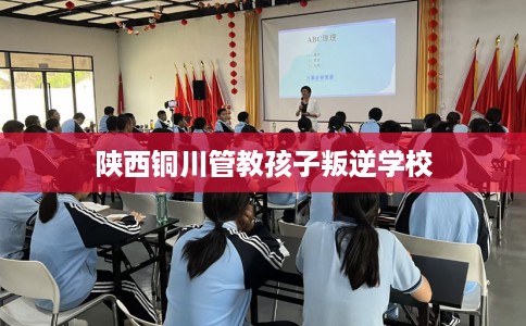 陕西铜川管教孩子叛逆学校