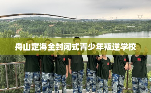 舟山定海全封闭式青少年叛逆学校