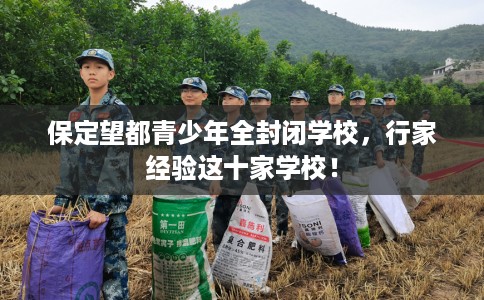 保定望都青少年全封闭学校，行家经验这十家学校！