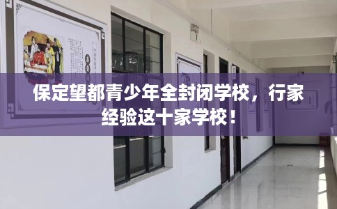 保定望都青少年全封闭学校，行家经验这十家学校！