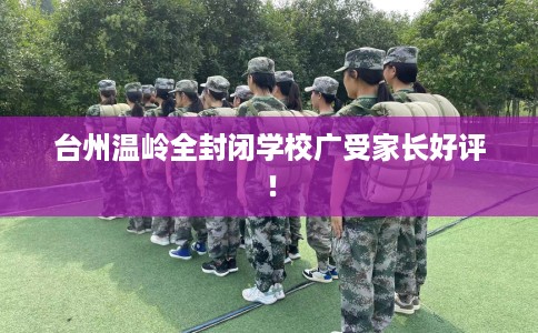 台州温岭全封闭学校广受家长好评！