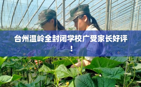 台州温岭全封闭学校广受家长好评！