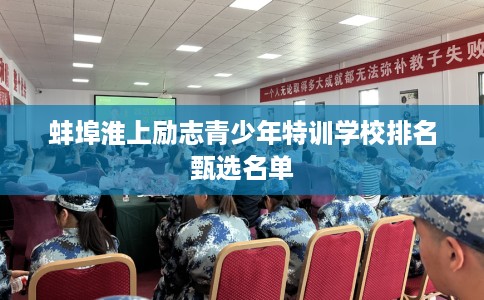 蚌埠淮上励志青少年特训学校排名甄选名单