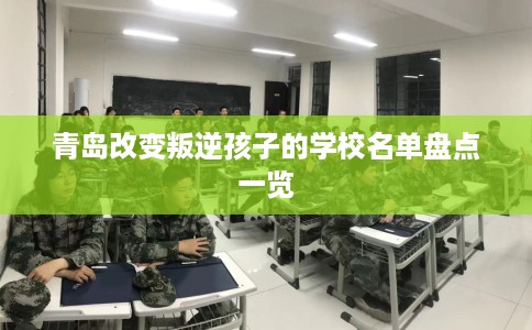 青岛改变叛逆孩子的学校名单盘点一览