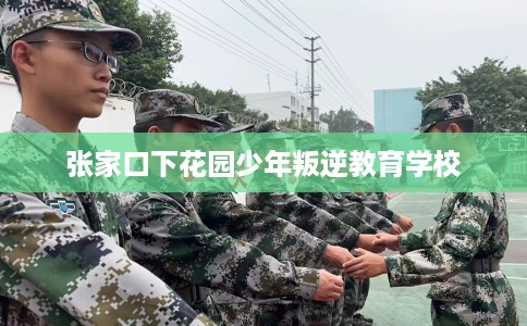 张家口下花园少年叛逆教育学校