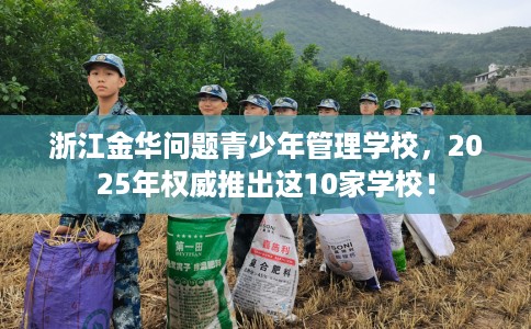 浙江金华问题青少年管理学校，2025年权威推出这10家学校！
