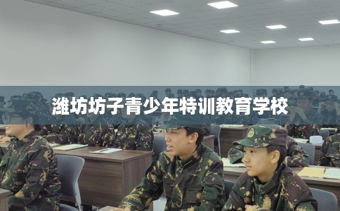潍坊坊子青少年特训教育学校