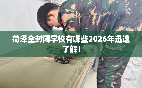 菏泽全封闭学校有哪些2026年迅速了解！