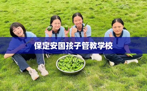 保定安国孩子管教学校