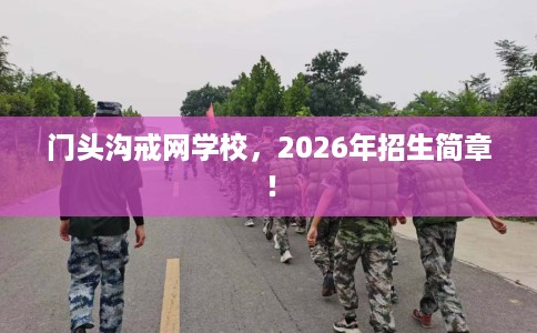 门头沟戒网学校，2026年招生简章！