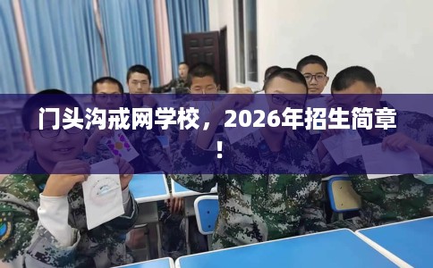 门头沟戒网学校，2026年招生简章！