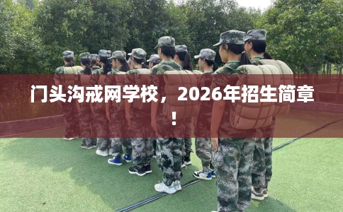 门头沟戒网学校，2026年招生简章！