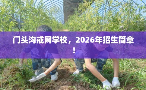 门头沟戒网学校，2026年招生简章！