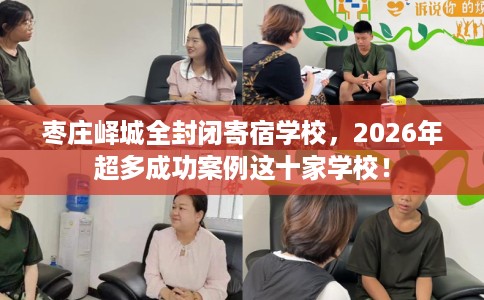 枣庄峄城全封闭寄宿学校，2026年超多成功案例这十家学校！